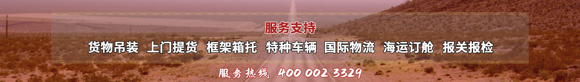 服務(wù)提供：貨物吊裝、上門(mén)提貨、框架箱托、特種車(chē)輛、國(guó)際物流、海運(yùn)訂艙、報(bào)關(guān)報(bào)檢，服務(wù)熱線(xiàn)：4000023329